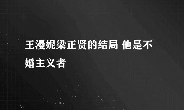 王漫妮梁正贤的结局 他是不婚主义者