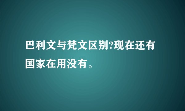 巴利文与梵文区别?现在还有国家在用没有。