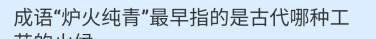 炉火纯青最早指的古代哪种工艺的火候？蚂蚁庄园