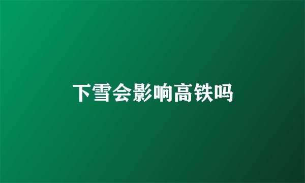 下雪会影响高铁吗