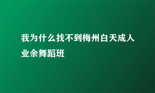 我为什么找不到梅州白天成人业余舞蹈班