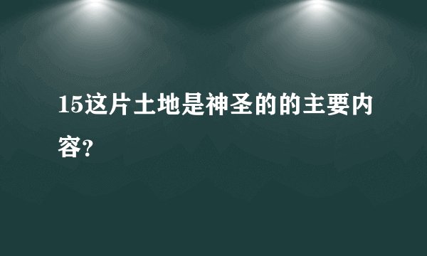 15这片土地是神圣的的主要内容？