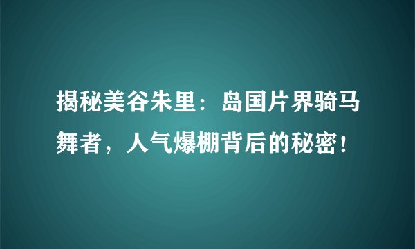揭秘美谷朱里：岛国片界骑马舞者，人气爆棚背后的秘密！
