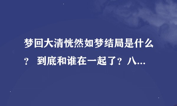 梦回大清恍然如梦结局是什么？ 到底和谁在一起了？八阿哥 还是 十四阿哥~