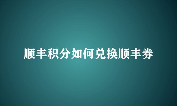 顺丰积分如何兑换顺丰券