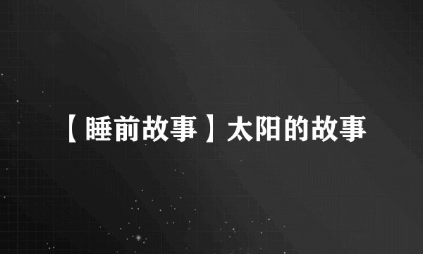 【睡前故事】太阳的故事