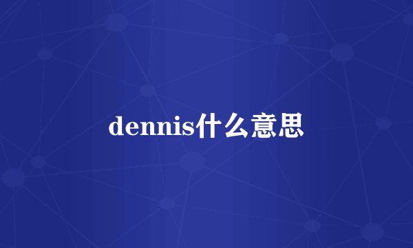 dennis什么意思