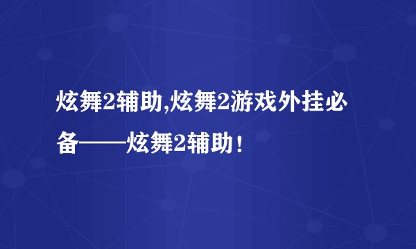 炫舞2辅助,炫舞2游戏外挂必备——炫舞2辅助！
