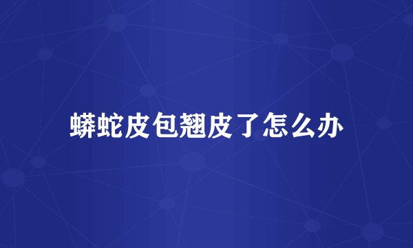 蟒蛇皮包翘皮了怎么办