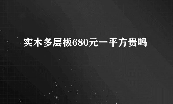 实木多层板680元一平方贵吗