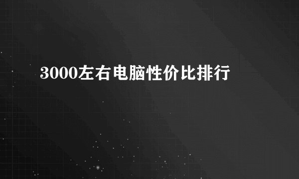 3000左右电脑性价比排行
