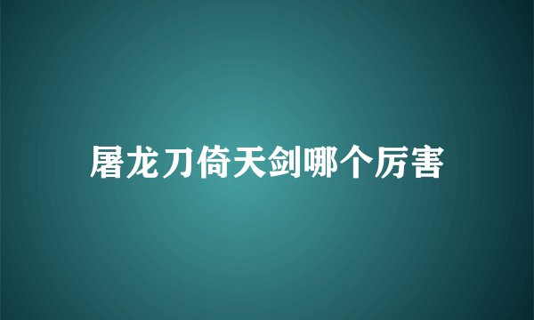 屠龙刀倚天剑哪个厉害
