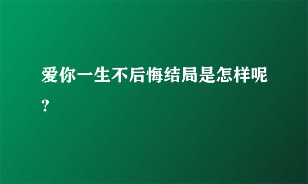 爱你一生不后悔结局是怎样呢?