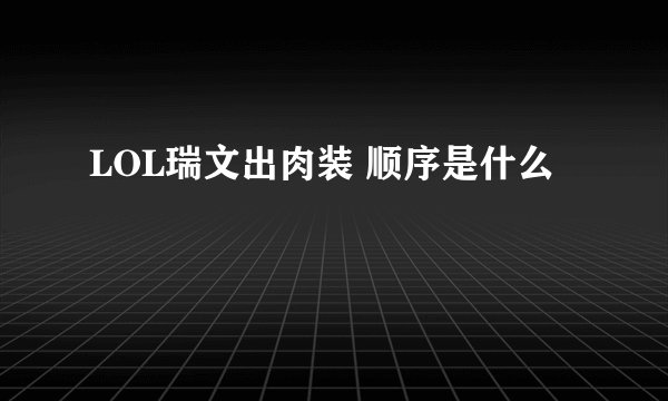 LOL瑞文出肉装 顺序是什么