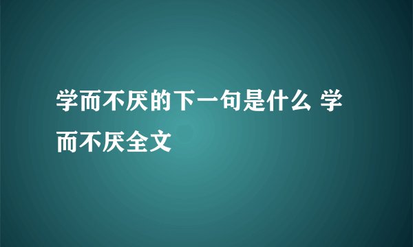 学而不厌的下一句是什么 学而不厌全文