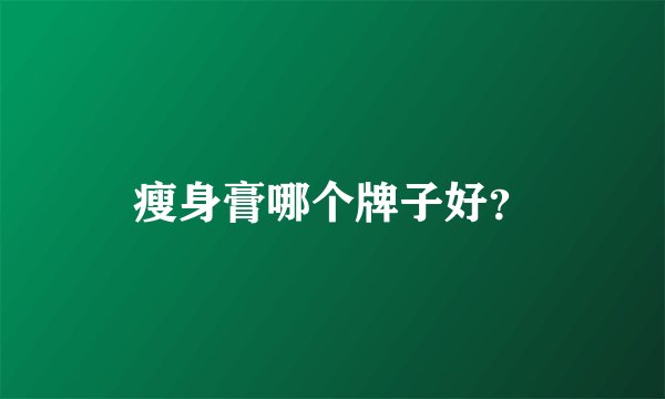 瘦身膏哪个牌子好？