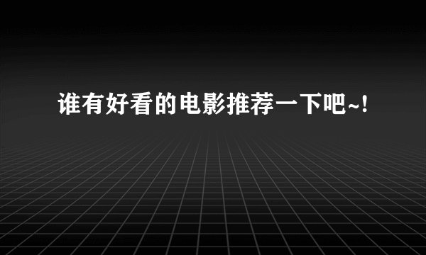 谁有好看的电影推荐一下吧~!