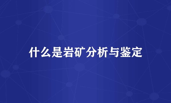 什么是岩矿分析与鉴定