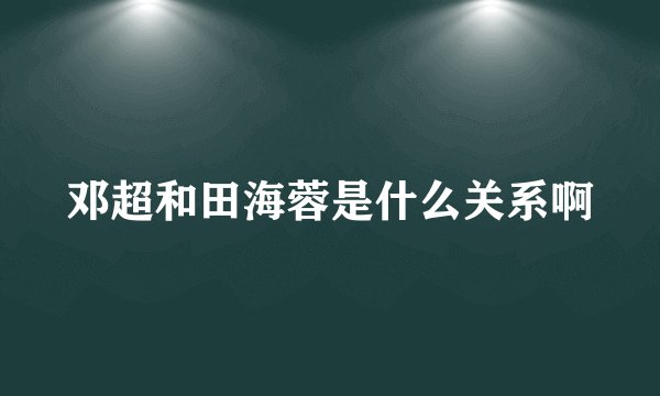 邓超和田海蓉是什么关系啊