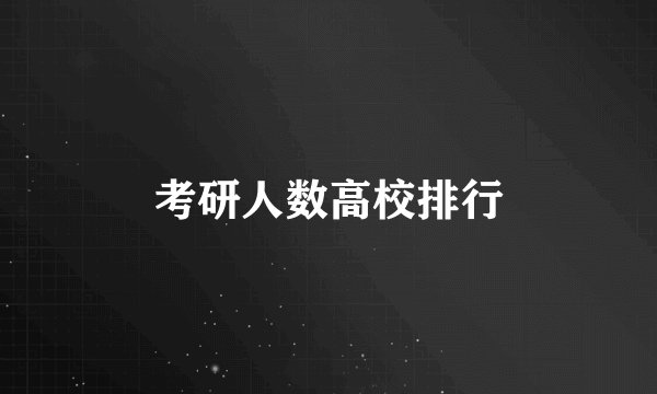 考研人数高校排行