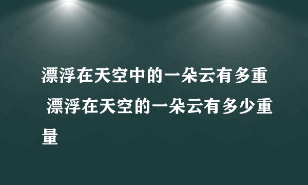 漂浮在天空中的一朵云有多重 漂浮在天空的一朵云有多少重量