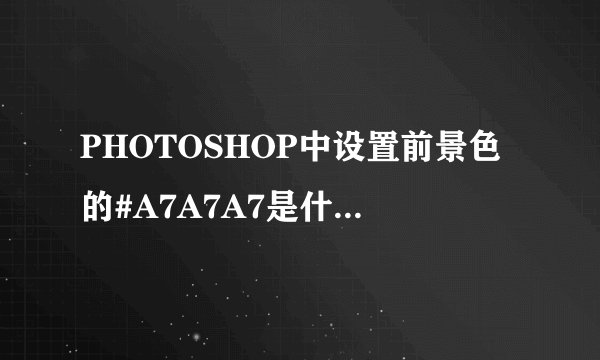 PHOTOSHOP中设置前景色的#A7A7A7是什么意思?