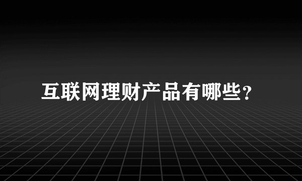 互联网理财产品有哪些？