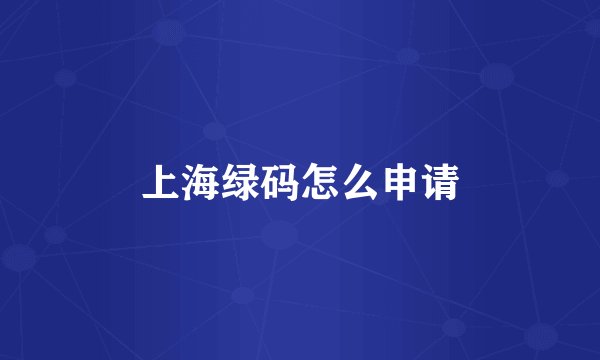 上海绿码怎么申请
