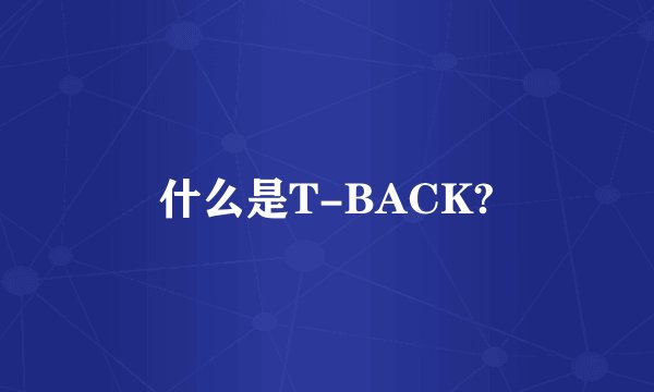 什么是T-BACK?
