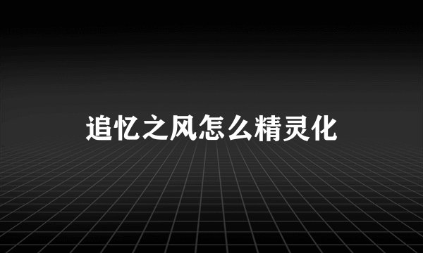 追忆之风怎么精灵化