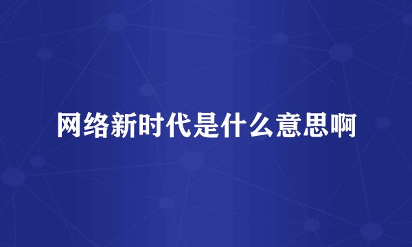网络新时代是什么意思啊