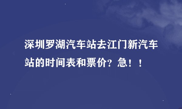 深圳罗湖汽车站去江门新汽车站的时间表和票价？急！！