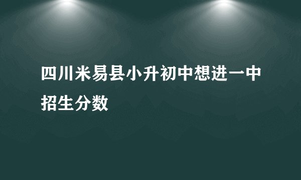 四川米易县小升初中想进一中招生分数