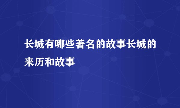 长城有哪些著名的故事长城的来历和故事