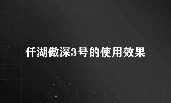 仟湖傲深3号的使用效果