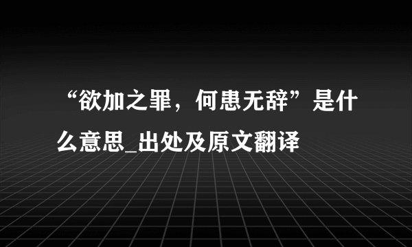 “欲加之罪，何患无辞”是什么意思_出处及原文翻译