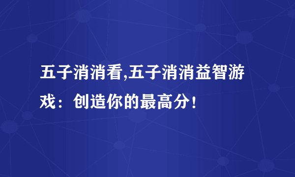 五子消消看,五子消消益智游戏：创造你的最高分！