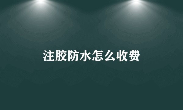 注胶防水怎么收费