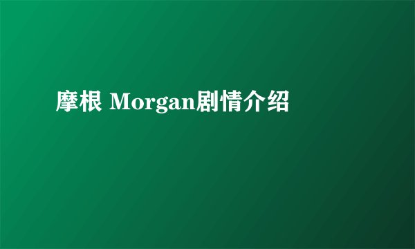 摩根 Morgan剧情介绍