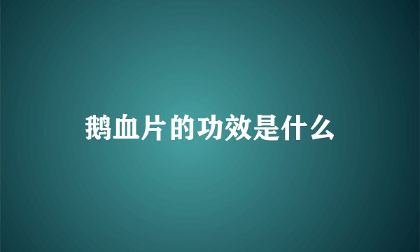 鹅血片的功效是什么