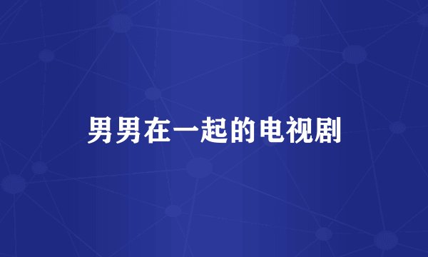 男男在一起的电视剧
