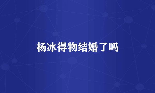 杨冰得物结婚了吗