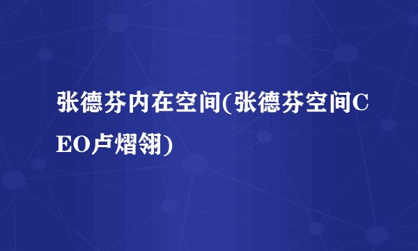 张德芬内在空间(张德芬空间CEO卢熠翎)