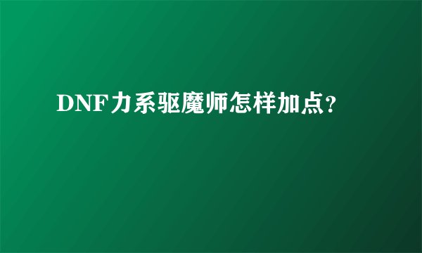 DNF力系驱魔师怎样加点？