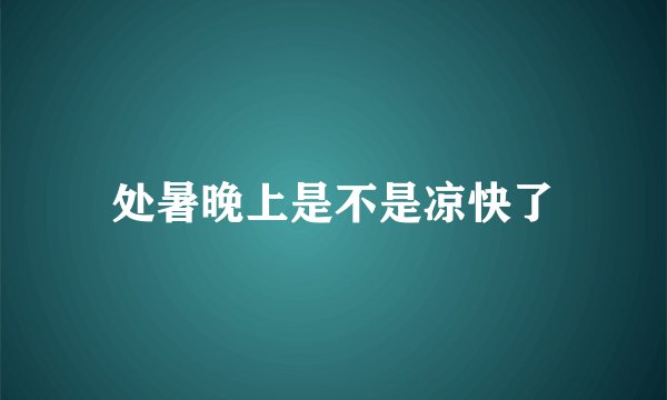 处暑晚上是不是凉快了