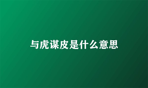 与虎谋皮是什么意思