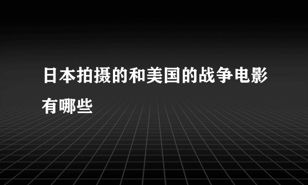 日本拍摄的和美国的战争电影有哪些