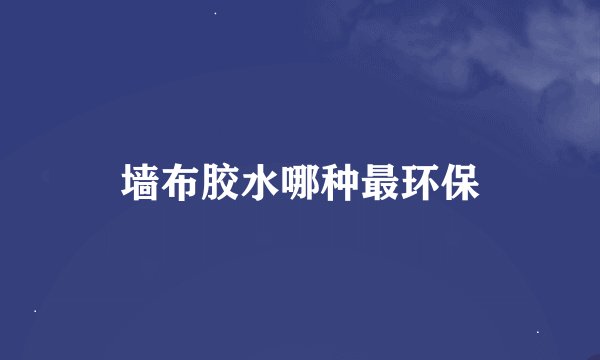 墙布胶水哪种最环保