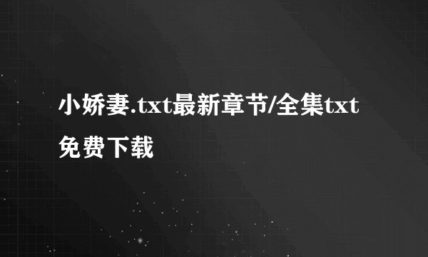 小娇妻.txt最新章节/全集txt免费下载