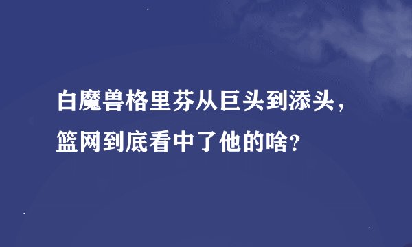 白魔兽格里芬从巨头到添头，篮网到底看中了他的啥？